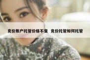 竞价账户托管价格不变  竞价托管如何托管