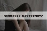 福州餐饮企业加盟  福州餐饮企业加盟电话