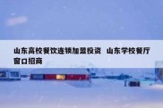 山东高校餐饮连锁加盟投资  山东学校餐厅窗口招商