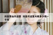 抖音常山代运营  抖音代运营大概多少钱一个月