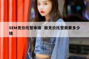 SEM竞价托管承接  做竞价托管需要多少钱