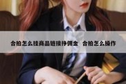 合拍怎么挂商品链接挣佣金  合拍怎么操作