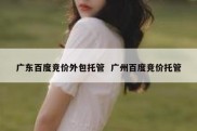 广东百度竞价外包托管  广州百度竞价托管
