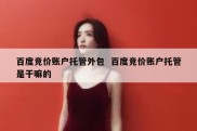 百度竞价账户托管外包  百度竞价账户托管是干嘛的