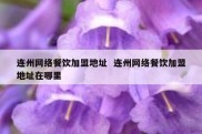 连州网络餐饮加盟地址  连州网络餐饮加盟地址在哪里
