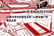 uc神马竞价托管怎么样  uc神马推广效果怎么样