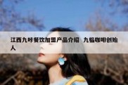 江西九咔餐饮加盟产品介绍  九榀咖啡创始人