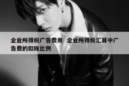 企业所得税广告费用  企业所得税汇算中广告费的扣除比例