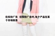 在投放广告  在投放广告时,每个产品在某个市场销售