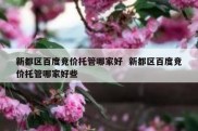 新都区百度竞价托管哪家好  新都区百度竞价托管哪家好些