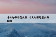 个人ip账号怎么做  个人ip账号怎么做网页
