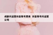 成都代运营抖音账号费用  抖音账号代运营公司
