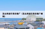 怎么样进行竞价推广（怎么样进行竞价推广赚钱）