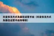 抖音投流方式及最佳运营手段（抖音投流方式及最佳运营手段有哪些）