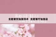 主题餐饮加盟技术  主题餐厅加盟店