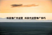 抖音推广代运营  抖音代运营推广技巧