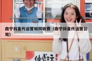南宁抖音代运营如何收费（南宁抖音代运营公司）