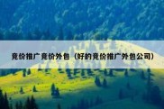 竞价推广竞价外包（好的竞价推广外包公司）