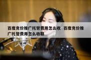 百度竞价推广托管费用怎么收  百度竞价推广托管费用怎么收取