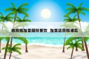 收房租加盟国际餐饮  加盟店房租谁出
