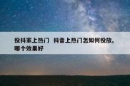 投抖家上热门  抖音上热门怎如何投放, 哪个效果好