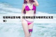 短视频运营攻略（短视频运营攻略研究论文范文）
