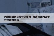 西藏加盟西式餐饮店费用  西藏加盟西式餐饮店费用高吗