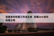 百度竞价托管工作怎么样  百度sem竞价托管公司