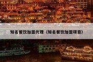 知名餐饮加盟代理（知名餐饮加盟项目）