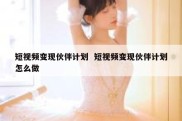 短视频变现伙伴计划  短视频变现伙伴计划怎么做