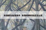 秋满餐饮加盟条件  秋满阿姨奶茶店怎么样