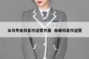 义乌专业抖音代运营方案  赤峰抖音代运营