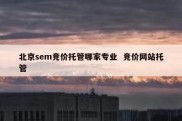 北京sem竞价托管哪家专业  竞价网站托管
