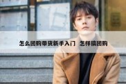 怎么团购带货新手入门  怎样搞团购