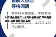 大百科品牌推广  大百科品牌推广深圳有限公司 成都做销售怎么样