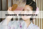 校园加盟餐饮  学校餐厅加盟项目大全