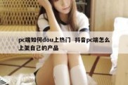 pc端如何dou上热门  抖音pc端怎么上架自己的产品