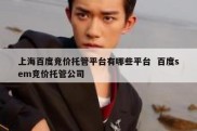 上海百度竞价托管平台有哪些平台  百度sem竞价托管公司