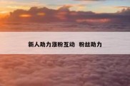 新人助力涨粉互动  粉丝助力