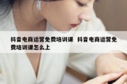 抖音电商运营免费培训课  抖音电商运营免费培训课怎么上