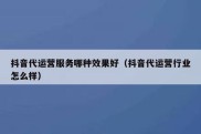 抖音代运营服务哪种效果好（抖音代运营行业怎么样）