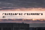 广告公司怎么推广自己（广告公司如何推广自己）