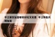 平江餐饮加盟哪家好吃又实惠  平江特色代理加盟