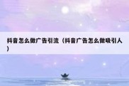 抖音怎么做广告引流（抖音广告怎么做吸引人）