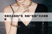 电商怎么投放广告  电商广告推广方式有哪些