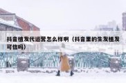 抖音植发代运营怎么样啊（抖音里的生发植发可信吗）