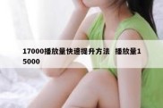 17000播放量快速提升方法  播放量15000