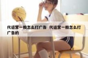 代运营一般怎么打广告  代运营一般怎么打广告的