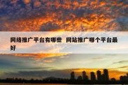 网络推广平台有哪些  网站推广哪个平台最好