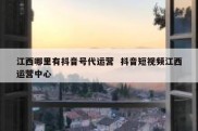 江西哪里有抖音号代运营  抖音短视频江西运营中心